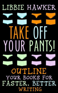 Title: Take Off Your Pants!: Outline Your Books for Faster, Better Writing, Author: Libbie Hawker