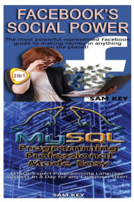 Title: Facebook Social Power & MYSQL Programming Professional Made Easy, Author: Sam Key