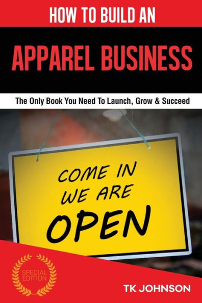 How To Build An Apparel Business (Special Edition): The Only Book You Need To Launch, Grow & Succeed