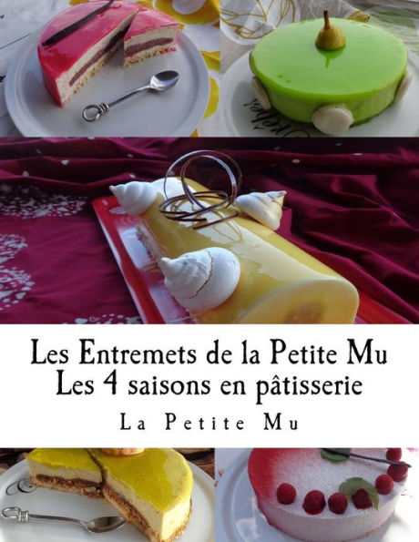 Les Entremets de la Petite Mu: Les 4 Saisons en Patisserie