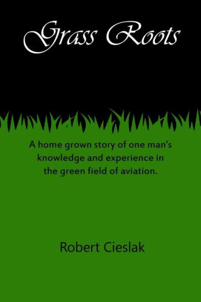 Grass Roots: A home grown story of one man's knowledge and experience in the green field of aviation.