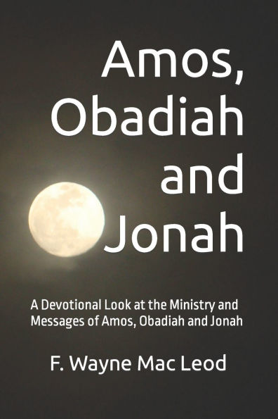 Amos, Obadiah and Jonah: A Devotional Look at the Ministry and Messages of Amos, Obadiah and Jonah