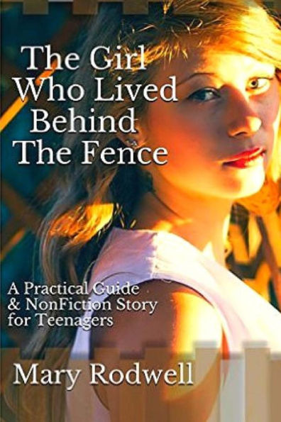 The Girl Who Lived Behind The Fence: A Practical Guide & Nonfiction Story for Teenagers And Young Adults