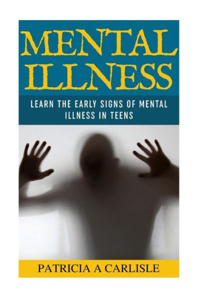 Mental Illness: Learn The Early Signs of Mental Illness in Teens