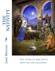 Title: The Nativity: The story of baby Jesus written for children., Author: Joni Morton