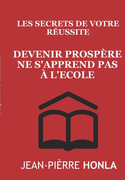 Devenir prospère ne s'apprend pas à l'école: Les secrets de votre réussite