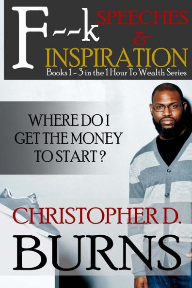 F--k Speeches & Inspiration: Where Do I Get The Money To Start?: Book 3 in the 1 Hour to Wealth Series
