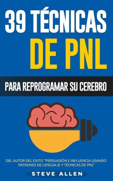 PNL - 39 Técnicas, Patrones y Estrategias de Programación Neurolinguistica para cambiar su vida y la de los demás: Las 39 técnicas más efectivas para Reprogramar su Cerebro con PNL