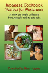 Title: Japanese Cookbook Recipes for Westerners: A Short and Simple, Easy to Create Collection from Agedashi Tofu to Zaru Soba, Author: Niru Hogane