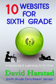 Title: 10 Websites for Sixth Grade: Independent Learning Activities, Author: David Harstad