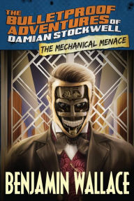 Title: The Mechanical Menace (The Bulletproof Adventures of Damian Stockwell), Author: Benjamin Wallace