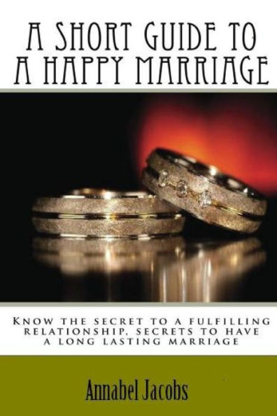 A Short Guide to a Happy Marriage: Know the secret to a fulfilling relationship, secrets to have a long lasting marriage