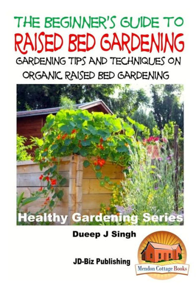 A Beginner's Guide to Raised Bed Gardening: Gardening Tips and Techniques on Organic Raised Bed Gardening