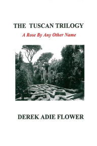 Title: The Tuscan Trilogy: A Rose By Any Other Name, Author: Derek Adie Flower