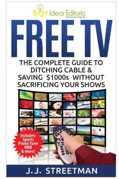 Free TV: The Complete Guide To Ditching Cable & Saving $1000s Without Sacrificing Your Shows