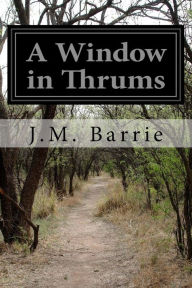 Title: A Window in Thrums, Author: J. M. Barrie