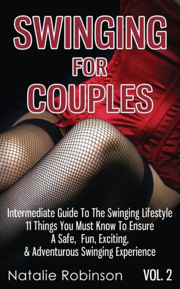 Swinging For Couples Vol. 2: The Intermediate Guide To Lifestyle - 11 Things You Must Know Ensure A Safe, Fun, Exciting, & Adventurous Experience