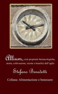 Title: Allium, cioè proprietà farmacologiche, storia, coltivazione, ricette e benefici dell'aglio, Author: Stefano Benedetti