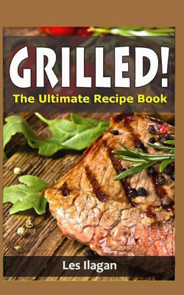 Grilled!: The Ultimate Recipe Book