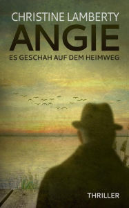 Title: Angie - Es geschah auf dem Heimweg: Thriller, Author: Christine Lamberty