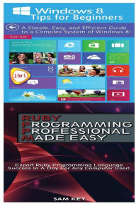 Title: Windows 8 Tips for Beginners & Ruby Programming Professional Made Easy, Author: Sam Key