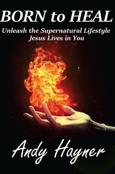 Born to Heal: Unleashing the Supernatural Lifestyle Jesus Lives in You