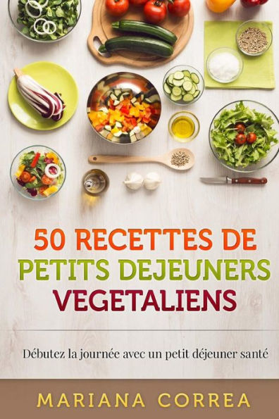 50 RECETTES De PETITS DEJEUNERS VEGETALIENS: Debutez la journee avec un petit dejeuner sante