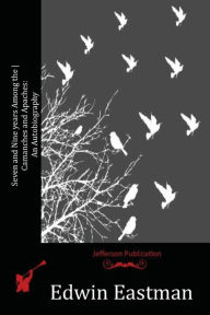 Title: Seven and Nine years Among the Camanches and Apaches: An Autobiography, Author: Edwin Eastman