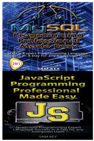 Title: MYSQL Programming Professional Made Easy & JavaScript Professional Programming Made Easy, Author: Sam Key