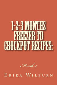 Title: 1-2-3 Months Freezer to Crockpot Recipes: Month 4, Author: Erika Wilburn