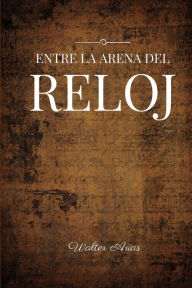 Title: Entre la arena del reloj, Author: Walter Arias