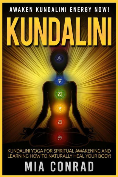 Kundalini: Awaken Kundalini Energy NOW! Kundalini Yoga For Spiritual Awakening And Learning How To Naturally Heal Your Body!