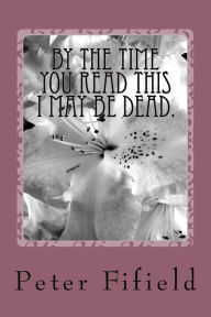 Title: By the time you read this I may be dead., Author: Peter F Fifield