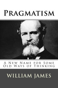 Title: Pragmatism: A New Name for Some Old Ways of Thinking, Author: William James