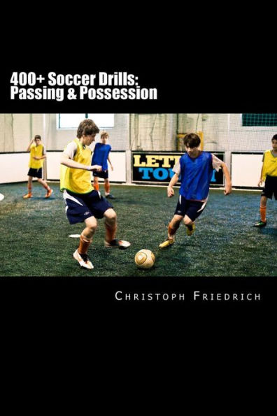 400+ Soccer Drills: Passing & Possession: Soccer Football Practice Drills For Youth Coaching & Skills Training