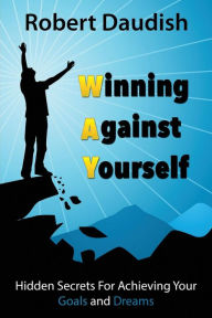 Title: Winning Against Yourself: Hidden Secrets For Achieving Your Goals and Dreams, Author: Robert Daudish