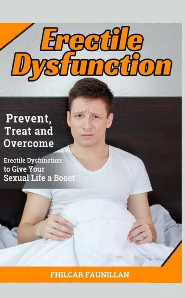 Erectile Dysfunction: Prevent, Treat and Overcome Erectile Dysfunction to Give Your Sexual Life a Boost