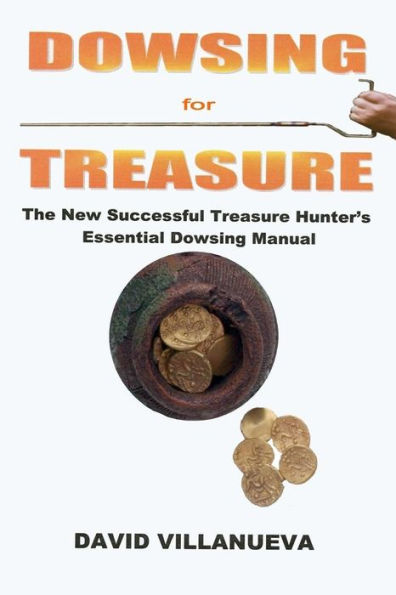Dowsing for Treasure: The New Successful Treasure Hunter's Essential Manual