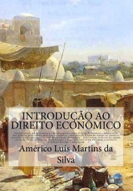 Title: Introducao ao Direito Economico: Noï¿½ï¿½es de Economia e Direito Econï¿½mico - Intervenï¿½ï¿½o do Estado no domï¿½nio econï¿½mico - Iniciativa pï¿½blica - Regulaï¿½ï¿½o da exploraï¿½ï¿½o econï¿½mica, Author: Americo Luis Martins Da Silva