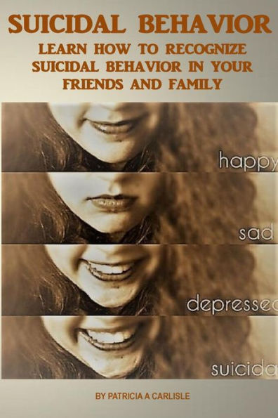 Suicide Behavior: Learn How to Recognize Suicidal Behavior in Your Friends And Family