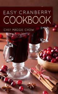 Title: Easy Cranberry Cookbook, Author: Chef Maggie Chow