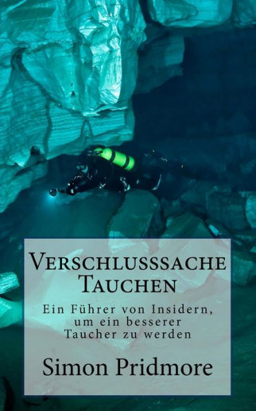 Verschlusssache Tauchen: Ein Fï¿½hrer von Insidern, um ein besserer Taucher zu werden