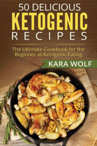 Title: 50 Delicious Ketogenic Recipes: The Ultimate Cookbook for the Beginner at Ketogenic Eating (Includes 10 Bonus Desserts Recipes!), Author: Kara Wolf