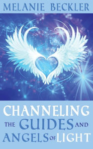 Title: Channeling the Guides and Angels of Light, Author: Melanie Beckler
