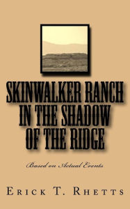 Title: Skinwalker Ranch In the Shadow of the Ridge: Based on Actual Events, Author: Erick T. Rhetts