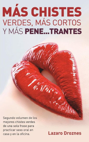 Mas Chistes Verdes, Mas Cortos Y Mas Pene ...trantes: Segundo volumen de los mejores chistes verdes de una sola frase para practicar sexo oral en casa y en la oficina.