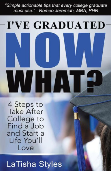I've Graduated Now What?: 4 Steps to Take After College to Find a Job and Start a Life You'll Love