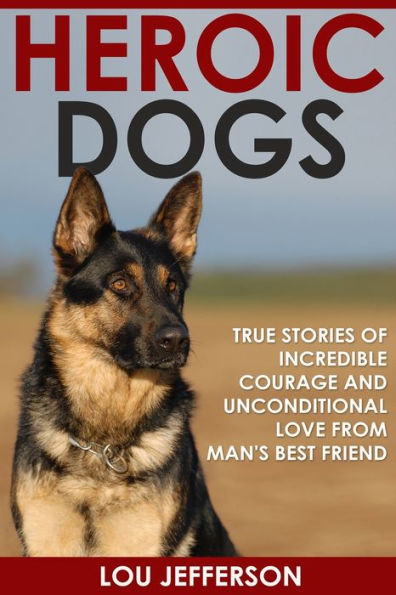 Heroic Dogs: True Stories of Incredible Courage and Unconditional Love from Man's Best Friend