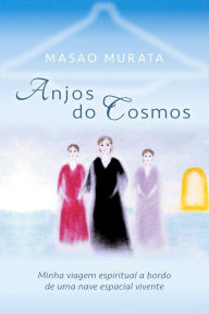 Title: Anjos do Cosmos: Minha viagem espiritual a bordo de uma nave espacial vivente, Author: Masao Murata