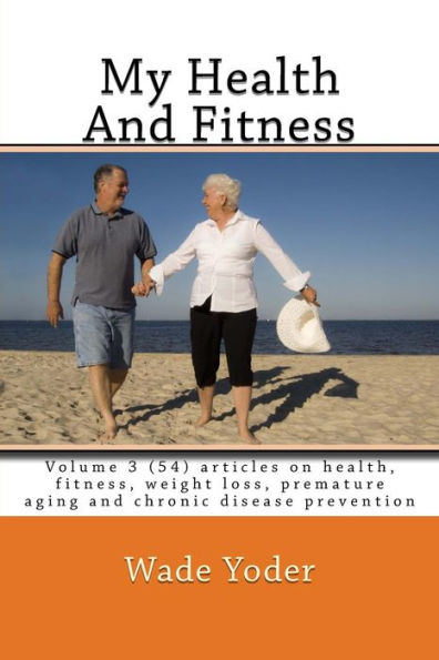 My Health And Fitness Volume 3: Volume 3 (54) articles on health, fitness, weight loss and chronic disease prevention!